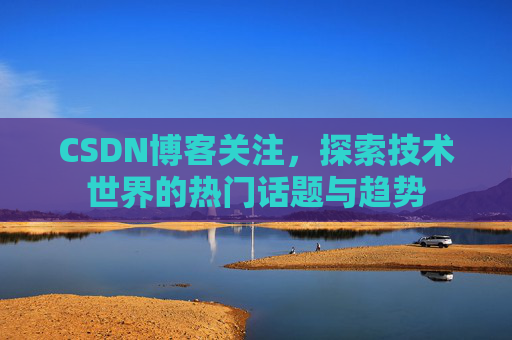 CSDN博客关注，探索技术世界的热门话题与趋势