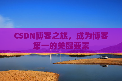 CSDN博客之旅，成为博客第一的关键要素